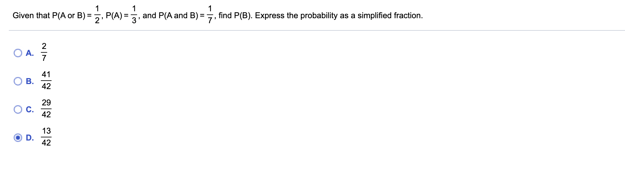 Given that P(A or B) =, P(A) =, and P(A and B) =, find P(B). Express the probability as a simplified fraction.
2
O A.
41
42
29
42
13
D.
42
B.
C.
