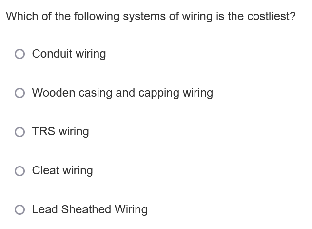 Which of the following systems of wiring is the costliest?
O Conduit wiring
O Wooden casing and capping wiring
O TRS wiring
O Cleat wiring
O Lead Sheathed Wiring
