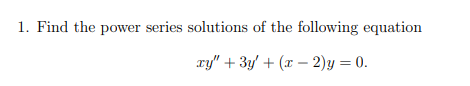 1. Find the power series solutions of the following equation
ry" + 3y' + (x – 2)y = 0.
