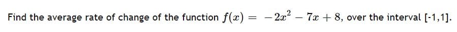 Find the average rate of change of the function f(x) =
- 2x – 7x + 8, over the interval [-1,1].
