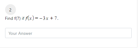 2
Find f(7) if f(x) = - 3x + 7.
Your Answer
