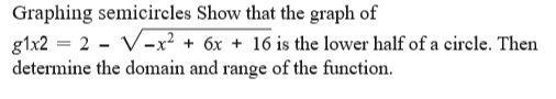 Graphing semicircles Show that the graph of
glx2 = 2 - V-x² + 6x + 16 is the lower half of a circle. Then
determine the domain and range of the function.
