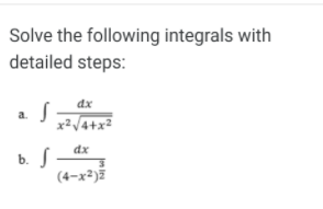 Solve the following integrals with
detailed steps:
dx
a.
x²/4+x²
dx
S -
(4-x²)ž
b.

