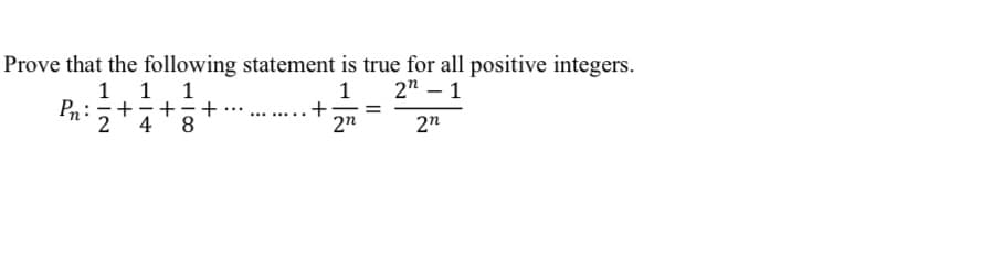 Prove that the following statement is true for all positive integers.
1 1 1
Pn:+
4
8
2
2" – 1
1
+
2"
+
2n
