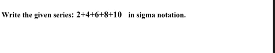 Write the given series: 2+4+6+8+10 in sigma notation.

