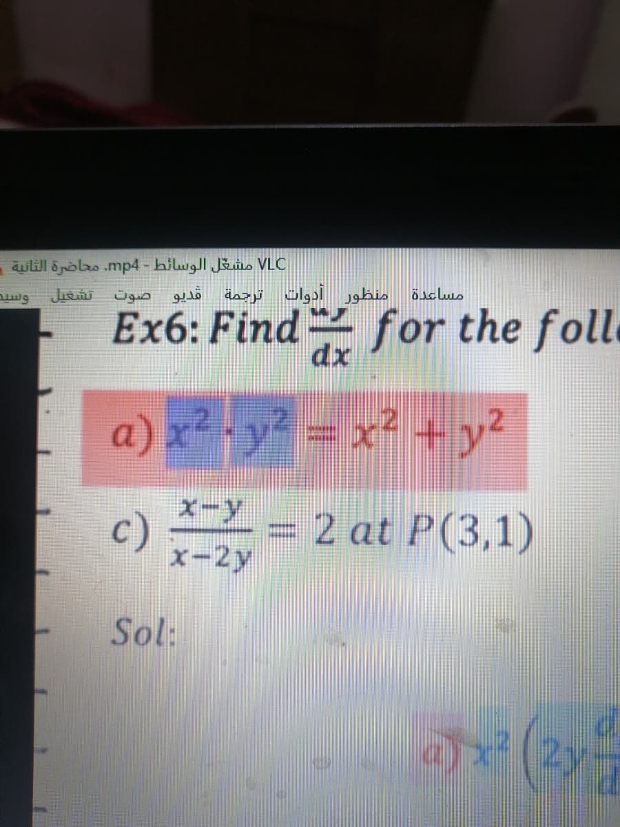 VLC مشغل الوسائط - mp4. محاضرة الثانية .
منظور أدوات ترجمة قديو صوت تشغيل
مساعدن
وسيد
Ex6: Find for the folle
dx
a) x² - y? = x² +y?
X-y = 2 at P(3,1)
c)
x-2y
Sol:
a) x (2yT
