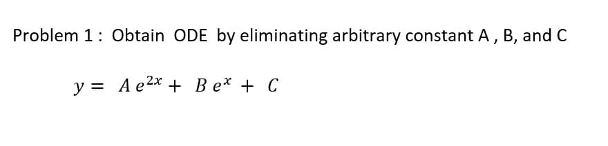 Problem 1: Obtain ODE by eliminating arbitrary constant A, B, and C
y = A e²x + Be + C