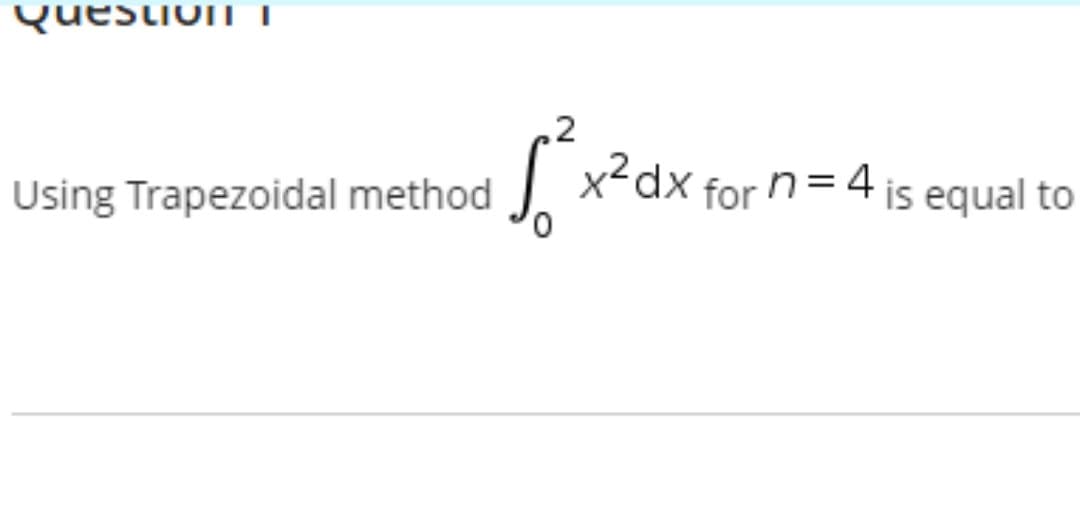 Question
Using Trapezoidal method
√²x²dx for n = 4 is equal to