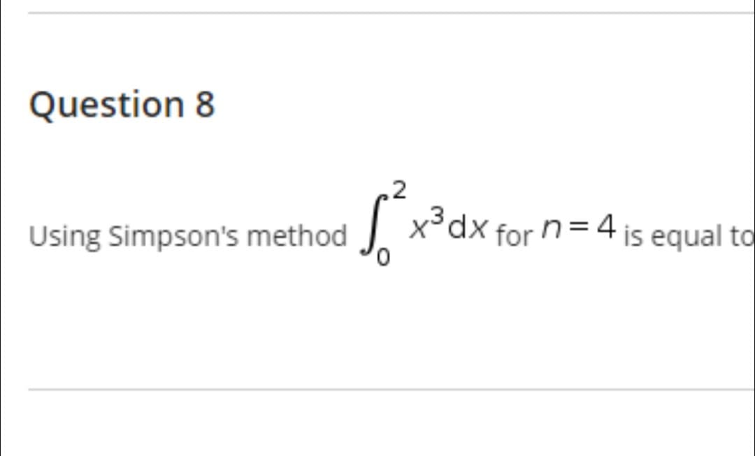 Question 8
Using Simpson's method
√²x³ dx for
x³ dx for n = 4 is equal to