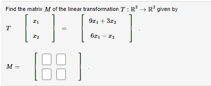 Find the matrix M of the linear transformation T: R² R² given by
[H
9x1 + 3x₂
671-7₂
T
M =