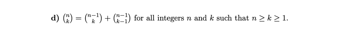 d) (²) = (^7¹) + (−¹) for all integers n and k such that n ≥k≥ 1.
k
k-