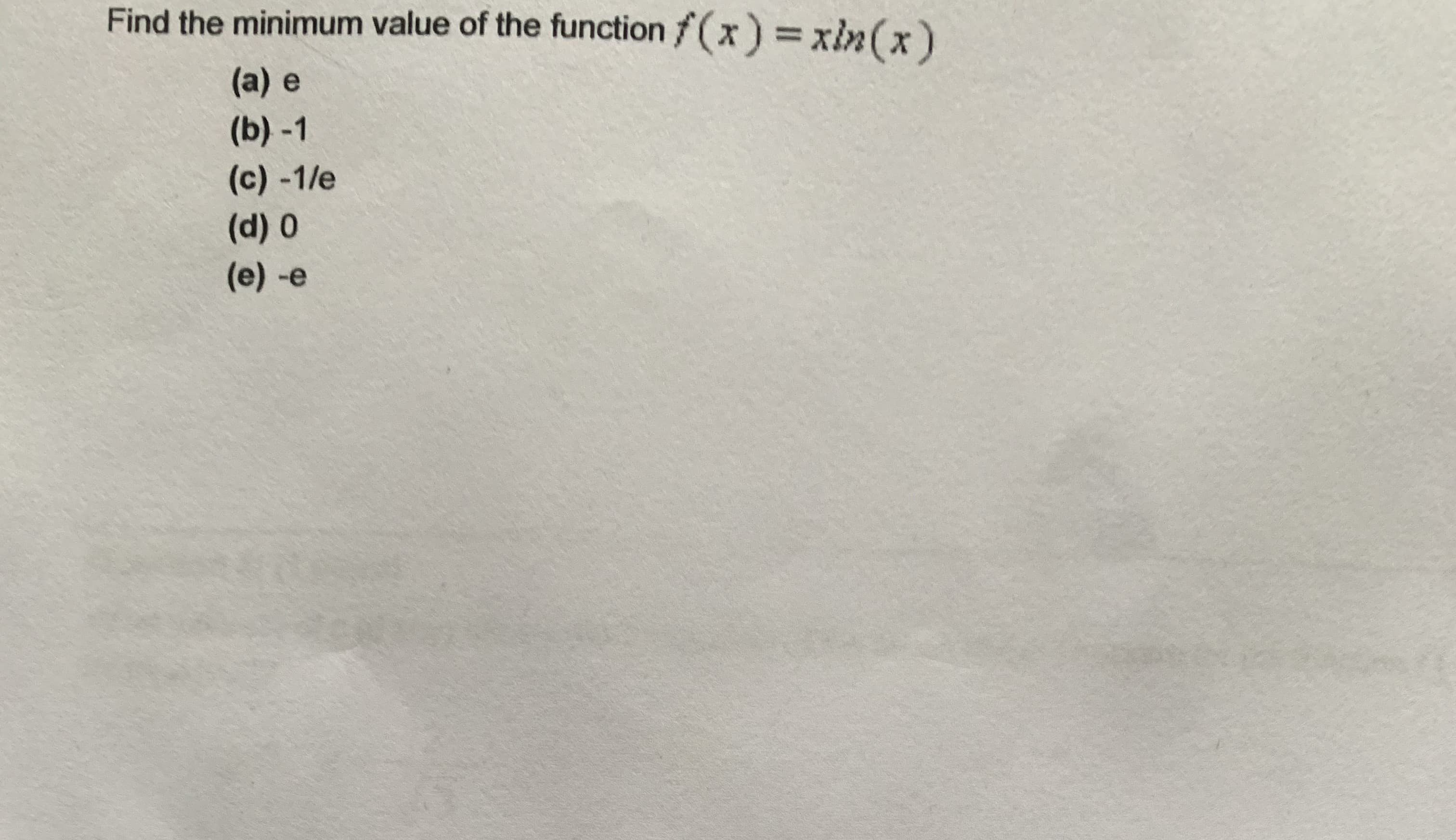 Find the minimum value of the function f(x) =xin(x)
(a) e
(b) -1
(c) -1/e
(d) 0
(e)-e
