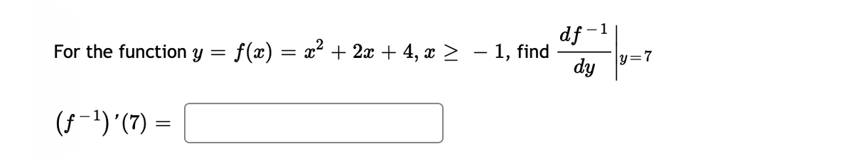 df -1
- 1, find
dy
For the function
f(x) = x² + 2x + 4, x >
y=7
(f-1)'(7) =
