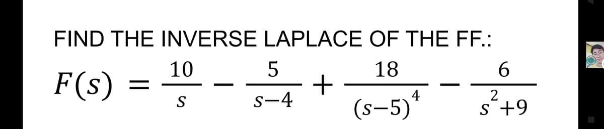 FIND THE INVERSE LAPLACE OF THE FF.:
5
+
s-4
(s–5)*
10
18
6.
F(s)
%D
4
2
S
s +9
