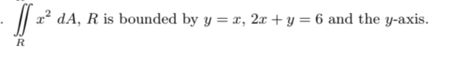 dA, R is bounded by y = x, 2x + y = 6 and the y-axis.
R
