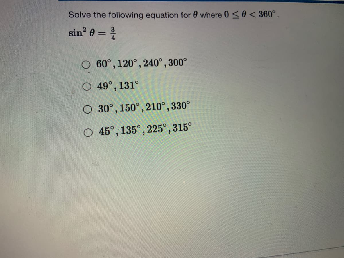 Solve the following equation for 0 where 0 s0<360°.
sin 0 =
3
O 60°, 120°, 240°, 300°
O 49°, 131°
O 30°, 150°, 210°, 330°
O 45°, 135°, 225°, 315°
