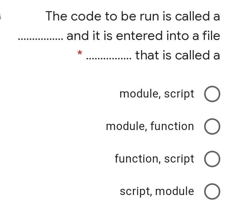 The code to be run is called a
and it is entered into a file
that is called a
module, script O
module, function O
function, script O
script, module O
