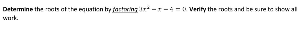 Determine the roots of the equation by factoring 3x² – x – 4 = 0. Verify the roots and be sure to show all
-
work.
