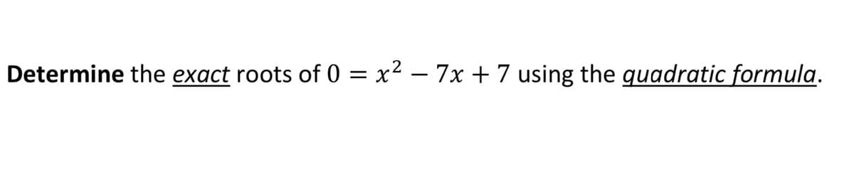 Determine the exact roots of 0 = x² – 7x + 7 using the guadratic formula.
