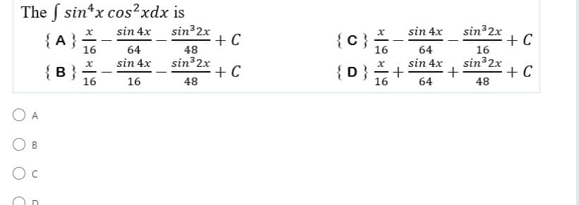 The f sin x cos2xdx is
sin 4x
{A}
16
64
sin 4x
x
{B}
16
16
A
O B
-
sin³2x
48
sin³2x
48
+ C
+C
{C}
{D}
x
16
-
16
+
sin 4x
64
sin 4x
64
+
sin³2x
16
sin ³2x
48
+ C
+ C