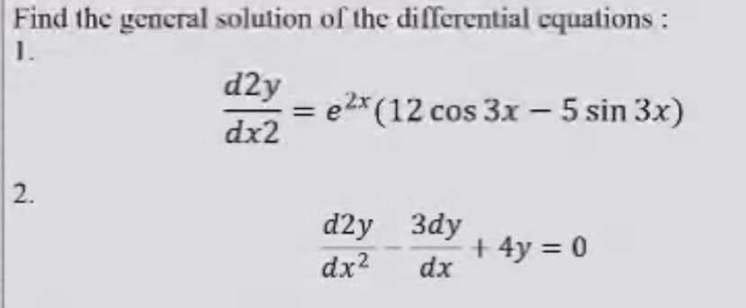 Find the general solution of the differential equations :
1.
d2y
= e2* (12 cos 3x – 5 sin 3x)
dx2
2.
d2y 3dy
dx2
+ 4y = 0
dx

