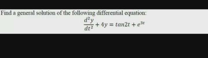 Find a general solution of the following differential equation:
d²y
+ 4y = tan2t + e3t
%3D
dt2
