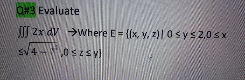 O#3 Evaluate
SS 2x dV →Where E = {(x, y, z)| 0 < y< 2,0 < x
sV 4 - ,0 sz <y}
