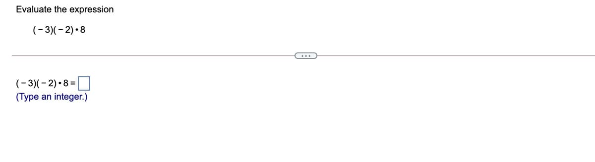 Evaluate the expression
(-3)(- 2) •8
(- 3)(- 2) •8 = |
(Type an integer.)

