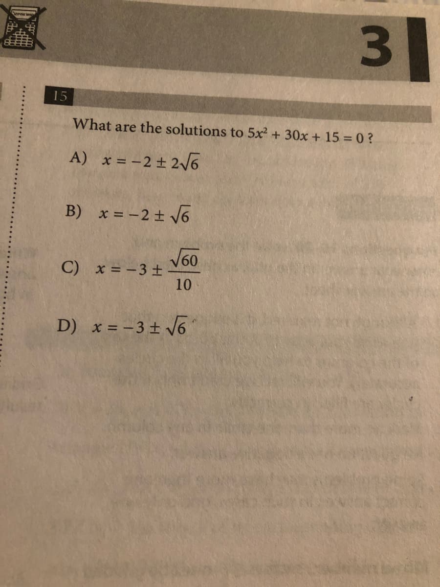 15
What are the solutions to 5x +30x + 15 = 0 ?
A) x = -2 ± 26
B) x = -2 + 6
V60
C) x = -3 ±
10
D) x = -3 + /6
