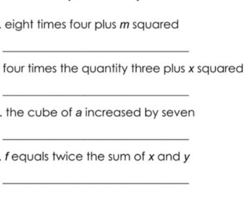 eight times four plus m squared
four times the quantity three plus x squared
- the cube of a increased by seven
.fequals twice the sum of x and y
