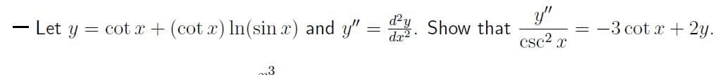 y"
- Let y = cot x + (cot x) In(sin x) and y":
d²y
dr2
. Show that
= -3 cot x+ 2y.
csc2 x
.3
