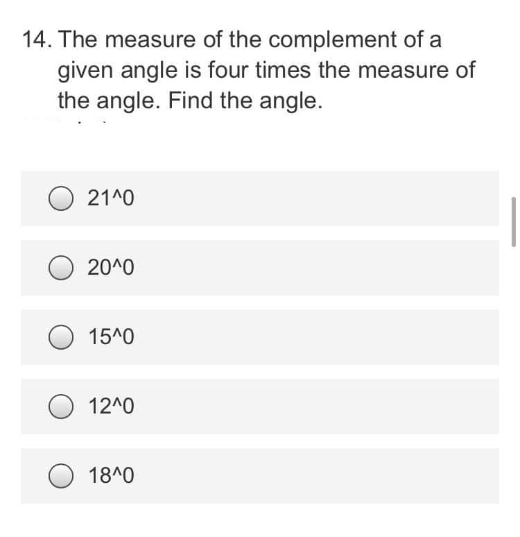 14. The measure of the complement of a
given angle is four times the measure of
the angle. Find the angle.
21 0
20^0
O 15^0
O 12^0
18^0
