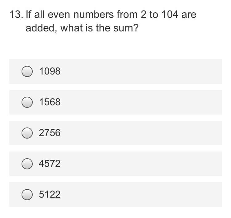 13. If all even numbers from 2 to 104 are
added, what is the sum?
O 1098
O 1568
2756
O4572
5122