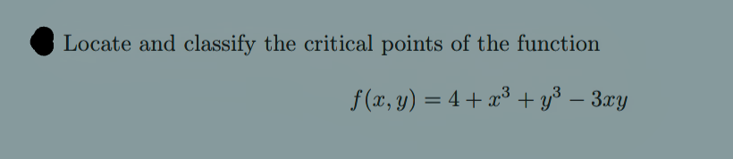 Locate and classify the critical points of the function
f (x, y) = 4 + x³ + y³ – 3xy
%3D
