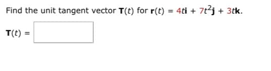 Find the unit tangent vector T(t) for r(t) = 4ti + 7t²j + 3tk.
T(t) =