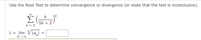 Use the Root Test to determine convergence or divergence (or state that the test is inconclusive).
Σ(2)
Παι
L = lim
k
k-100
=