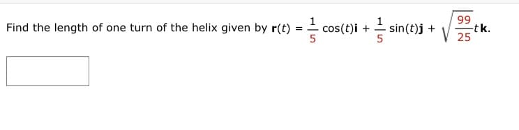 Find the length of one turn of the helix given by r(t) == cos(t)i + .sin(t)j +
1
1
99
25
-tk.