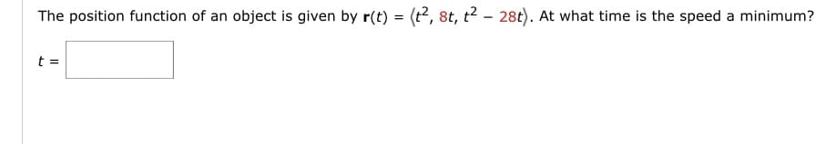The position function of an object is given by r(t) = (t², 8t, t² - 28t). At what time is the speed a minimum?
t =