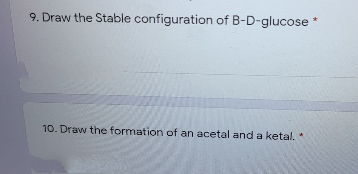 9. Draw the Stable configuration of B-D-glucose
10. Draw the formation of an acetal and a ketal.

