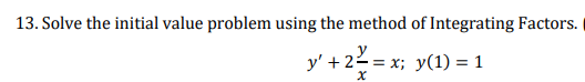 13. Solve the initial value problem using the method of Integrating Factors.
y' +2²= = x; y(1) = 1
x