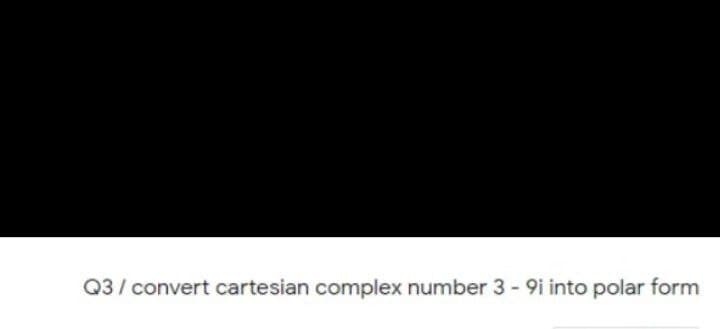Q3/ convert cartesian complex number 3 - 9i into polar form
