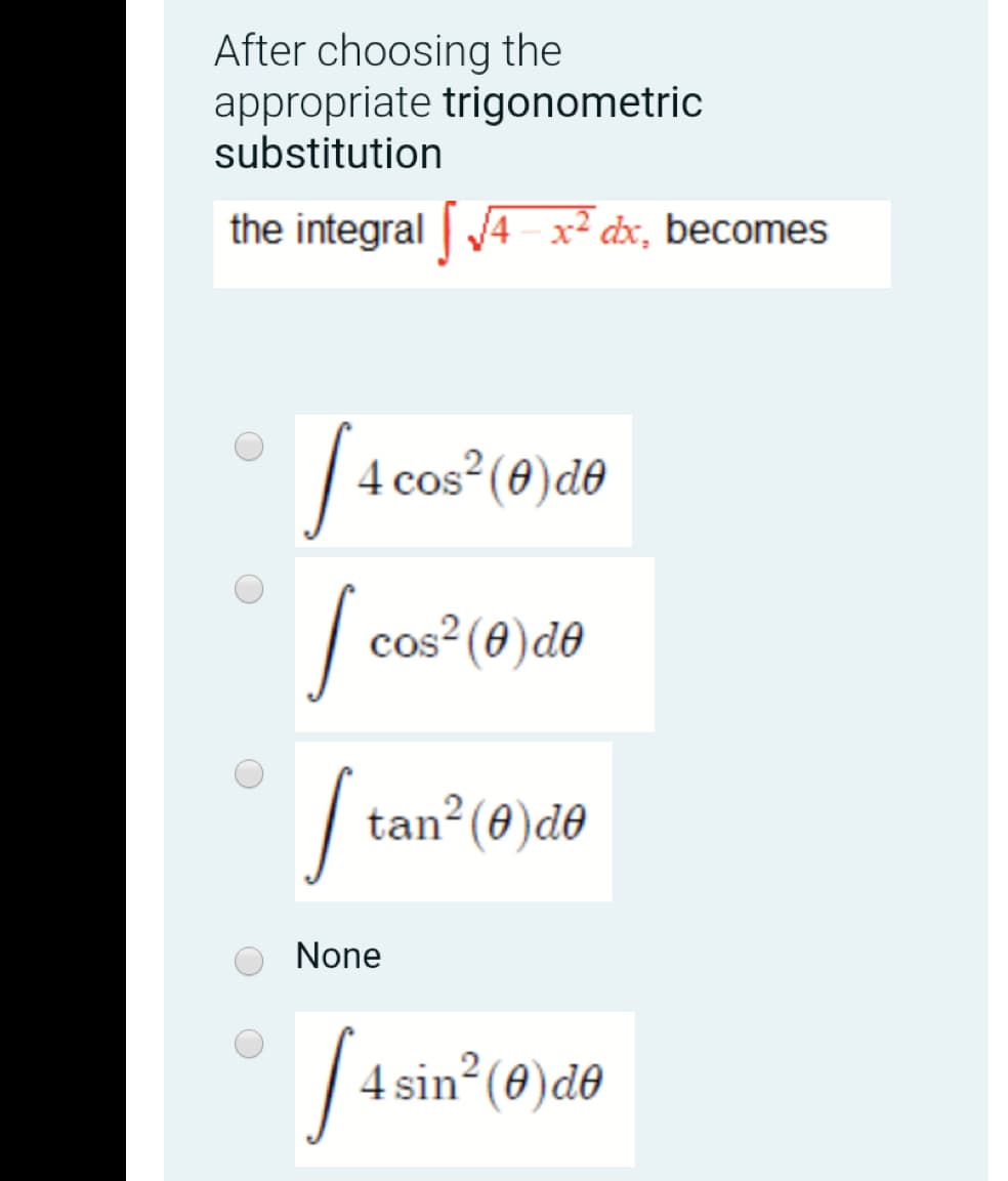 After choosing the
appropriate trigonometric
substitution
the integral 4 - x² dx, becomes
4 cos²(8)d®
cos? (0)do
tan²(0)d0
None
4 sin (0)de
