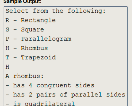 Sample Output:
Select from the following:
R - Rectangle
S
Square
P
H Rhombus
T
H
A rhombus:
has 4 congruent sides
has 2 pairs of parallel sides
is quadrilateral
I
-
Parallelogram
Trapezoid