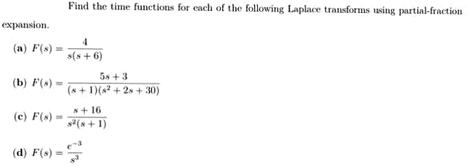 Find the time functions for cach of the following Laplace transforms using partial-fraction
expansion.
4
(a) F(s) =
s(s+ 6)
5s +3
(8 + 1)(s² + 2s + 30)
(b) F(s) =
8+ 16
(c) F(s) =
s2(s + 1)
(d) F(s) =
