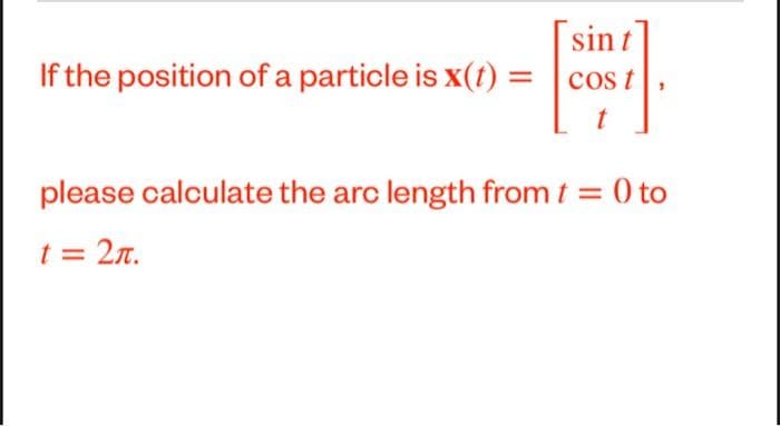 sint
If the position of a particle is x(t) = |cos t
please calculate the arc length from t = 0 to
t = 2n.
