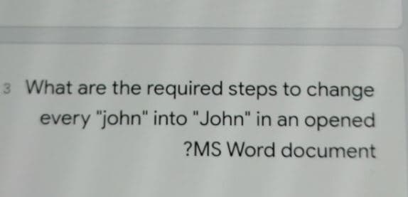 What are the required steps to change
every "john" into "John" in an opened
?MS Word document
