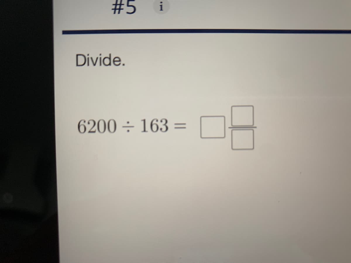 #5
i
Divide.
6200 ÷ 163 =
%3D
