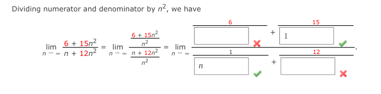 Dividing numerator and denominator by n², we have
6 + 15m²
lim
n- n + 12n²
= lim
6 + 15m²
n²
n+ 12n²
n²
= lim
n-00
n
6
+
+
1
15
12
X