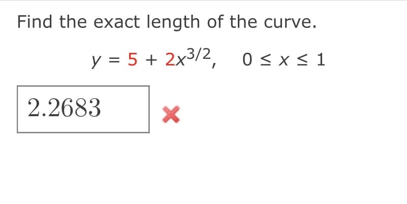 Find the exact length of the curve.
y = 5 + 2x3/2, 0≤x≤1
2.2683
X