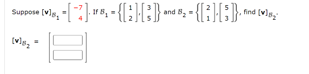 -7
3
5
Suppose [v]B₁ - [¯? ]· ¹ B³₁ - { [ 2 ] [ ³ ]} and B₂ = {[2] [3]},
=
=
5
[V] B₂
=
find [v]
nd(₂)